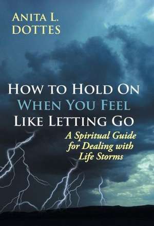 How to Hold on When You Feel Like Letting Go de Anita L. Dottes