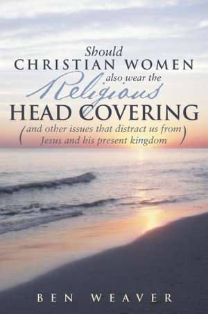 Should Christian Women Also Wear the Religious Head Covering de Ben Weaver