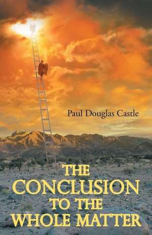 The Conclusion to the Whole Matter de Paul Douglas Castle