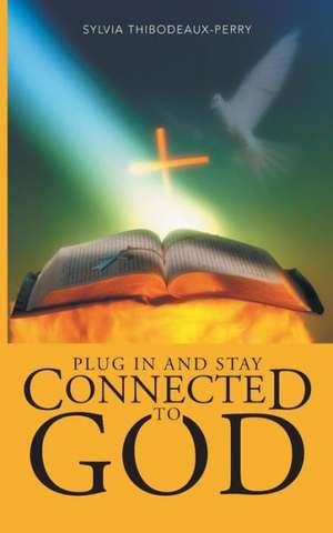 Plug in and Stay Connected to God de Sylvia Thibodeaux-Perry