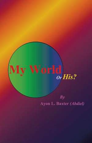 My World or His? de Ayon Baxter (Abdiel)