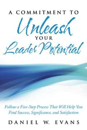 A Commitment to Unleash Your Leader Potential de Daniel W. Evans