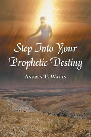 Step Into Your Prophetic Destiny de Andrea T. Watts
