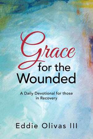 Grace for the Wounded de Eddie Olivas III