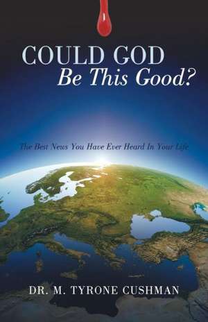 Could God Be This Good?: The Best News You Have Ever Heard in Your Life de Dr M. Tyrone Cushman