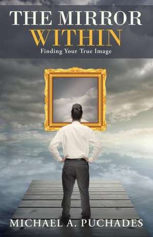 The Mirror Within: Finding Your True Image de Michael a. Puchades