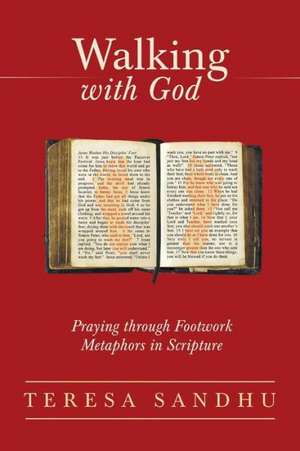 Walking with God: Praying Through Footwork Metaphors in Scripture de Teresa Sandhu