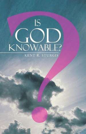 Is God Knowable? de Kent R. Sturgis