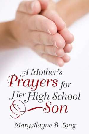 A Mother's Prayers for Her High School Son de Maryalayne B. Long