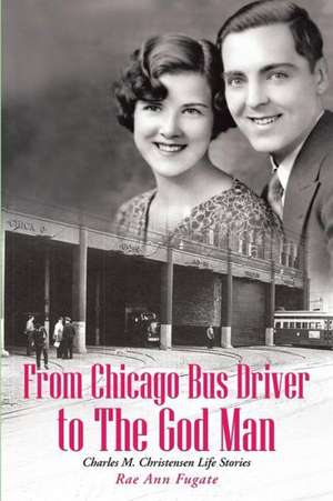 From Chicago Bus Driver to the God Man de Rae Ann Fugate