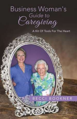 Business Woman's Guide to Caregiving de Becci Bookner