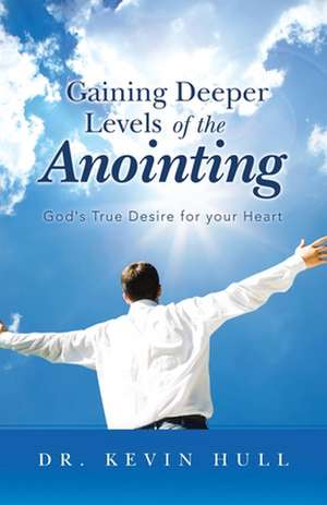 Gaining Deeper Levels of the Anointing de Kevin Hull