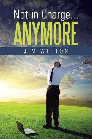 Not in Charge ... Anymore de Jim Wetton