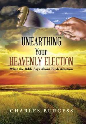 Unearthing Your Heavenly Election de Charles Burgess