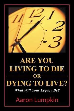 Are You Living to Die or Dying to Live? de Aaron Lumpkin