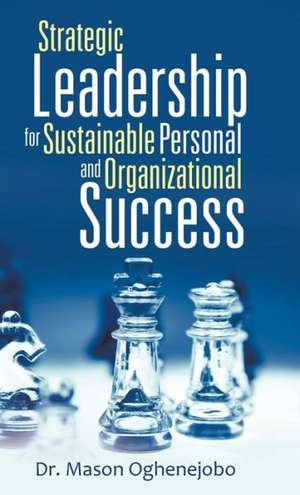 Strategic Leadership for Sustainable Personal and Organizational Success de Dr Mason Oghenejobo