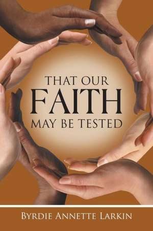 That Our Faith May Be Tested de Byrdie Annette Larkin