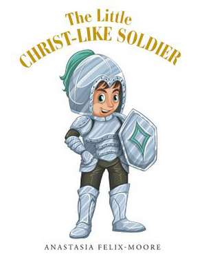 The Little Christ-Like Soldier de Anastasia Felix-Moore