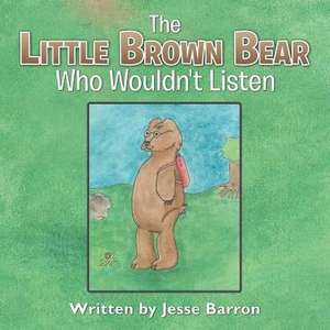 The Little Brown Bear Who Wouldn't Listen de Jesse Barron