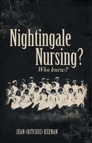 Nightingale Nursing? Who Knew? de Jean (Ritchie) Keenan