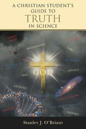 A Christian Student's Guide to Truth in Science de Stanley J. O'Briant