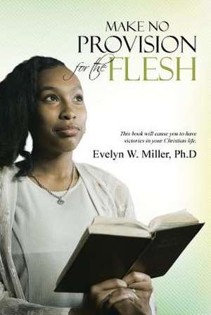 Make No Provision for the Flesh de Ph. D. Evelyn W. Miller