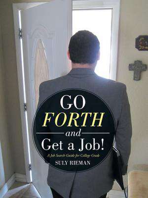 Go Forth and Get a Job!: A Job Search Guide for College Grads de Suly Rieman