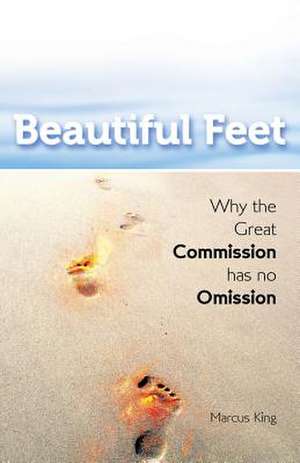 Beautiful Feet: Why the Great Commission Has No Omission de Marcus King