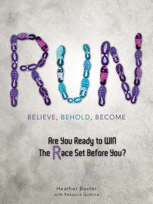 Run: Believe, Behold, Become de Heather Baxter