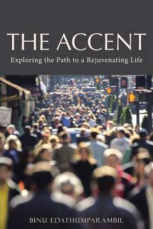 The Accent: Exploring the Path to a Rejuvenating Life de Binu Edathumparambil