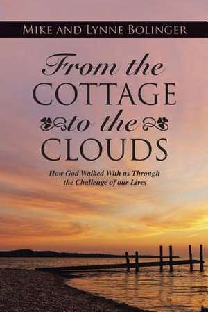 From the Cottage to the Clouds: How God Walked with Us Through the Challenge of Our Lives de Mike Bolinger