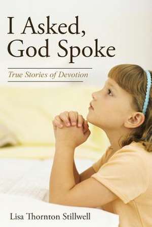 I Asked, God Spoke: True Stories of Devotion de Lisa Thornton Stillwell