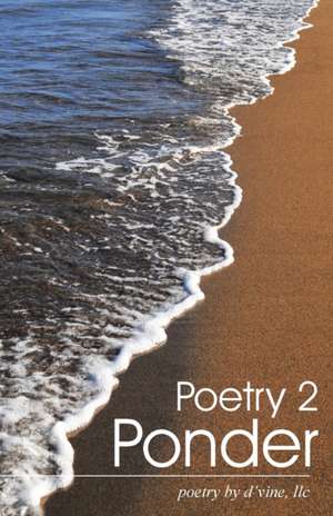 Poetry 2 Ponder de LLC Poetry by D'Vine