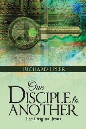 One Disciple to Another: The Original Jesus de Richard Epler