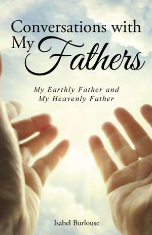 Conversations with My Fathers: My Earthly Father and My Heavenly Father de Isabel Burlouse