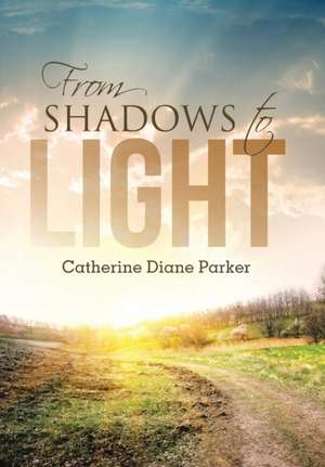 From Shadows to Light de Catherine Diane Parker