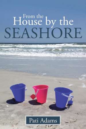 From the House by the Seashore de Pati Adams