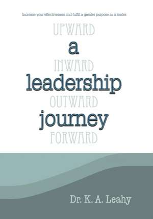 A Leadership Journey: Upward, Inward, Outward, and Forward de Dr K. a. Leahy