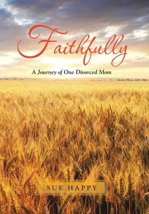 Faithfully: A Journey of One Divorced Mom de Sue Happy