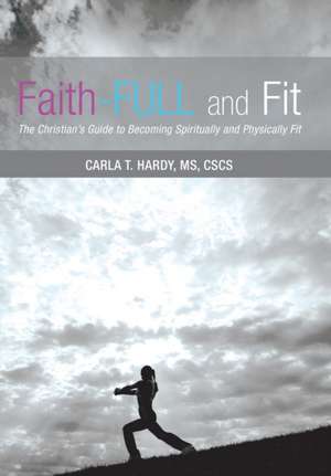 Faith-Full and Fit: The Christian's Guide to Becoming Spiritually and Physically Fit de MS CSCS Carla T. Hardy