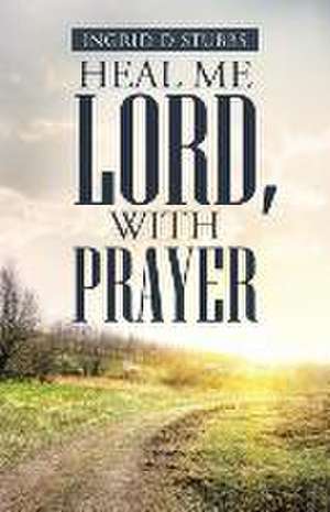 Heal Me Lord, with Prayer de Ingrid D Stubbs