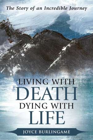 Living with Death, Dying with Life de Joyce Burlingame