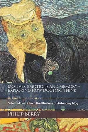 Motives, Emotions and Memory - Exploring How Doctors Think de Philip A. Berry