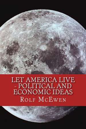 Let America Live - Political and Economic Ideas de Rolf McEwen