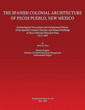 The Spanish Colonial Architecture of Pecos Pueblo, New Mexico de James E. Ivey