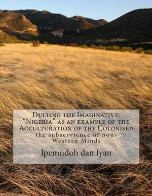 Dulling the Imaginative: The Subservience of Non-Western Minds de MR Ipemndoh P. Dan Iyan Mphil