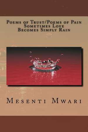 Poems of Trust/ Poems of Pain Sometimes Love Becomes Simply Rain de Mesenti Mykynte Mwari