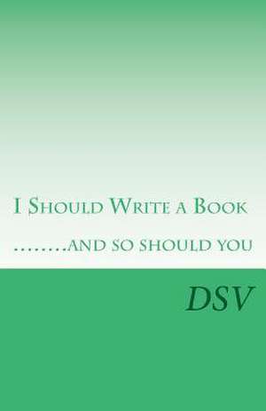 I Should Write a Book .....and So Should You de D. S. V