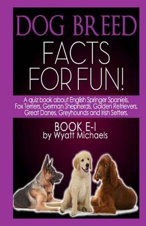 Dog Breed Facts for Fun! Book E-I de Wyatt Michaels