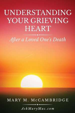 Understanding Your Grieving Heart After a Loved One's Death de Mary M. McCambridge